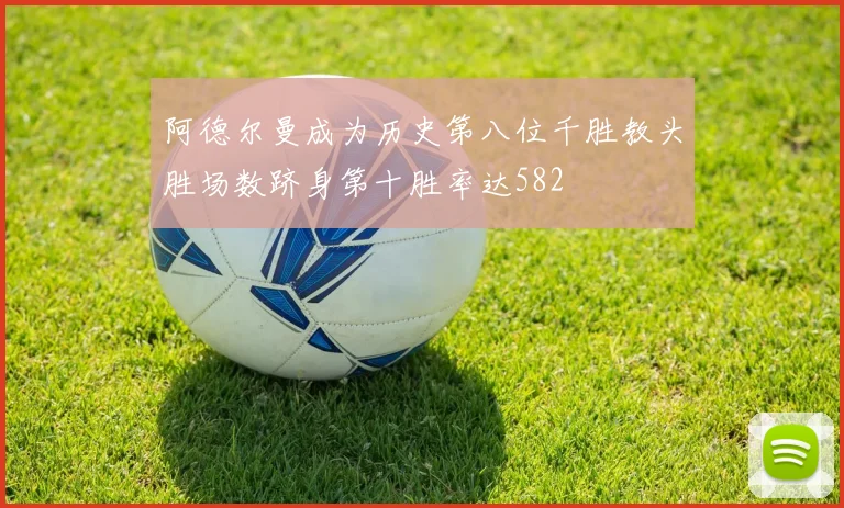 阿德尔曼成为历史第八位千胜教头胜场数跻身第十胜率达582